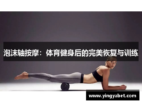 泡沫轴按摩：体育健身后的完美恢复与训练