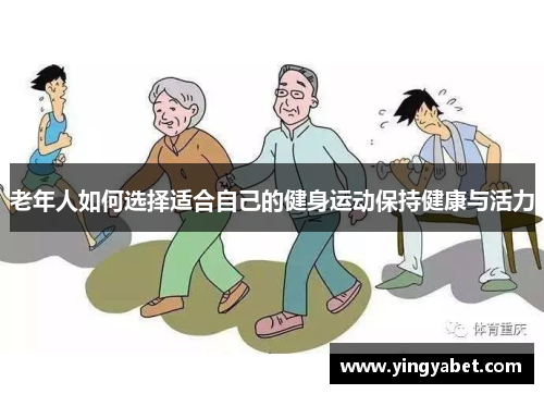 老年人如何选择适合自己的健身运动保持健康与活力